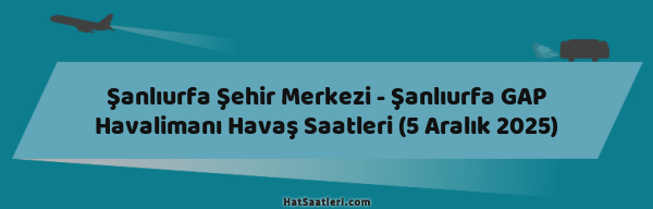 Şanlıurfa Şehir Merkezi - Şanlıurfa GAP Havalimanı Havaş Saatleri (5 Aralık 2025)
